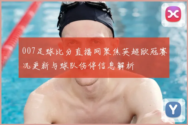 007足球比分直播网聚焦英超欧冠赛况更新与球队伤停信息解析