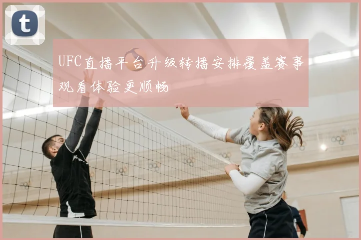 UFC直播平台升级转播安排覆盖赛事观看体验更顺畅