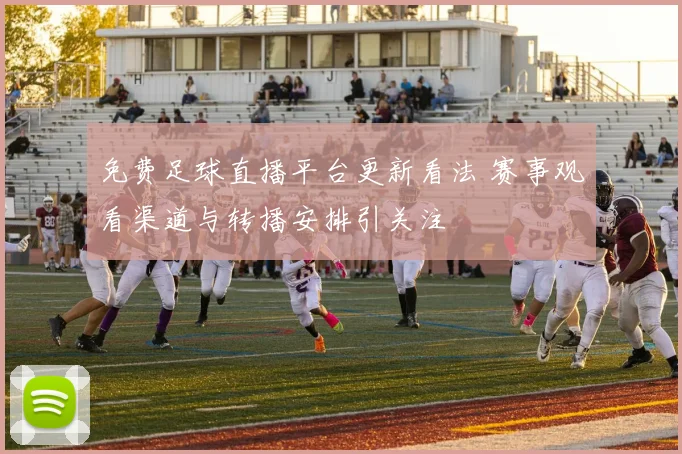 免费足球直播平台更新看法 赛事观看渠道与转播安排引关注