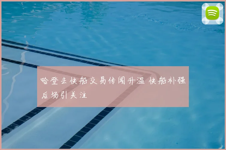 哈登去快船交易传闻升温 快船补强后场引关注