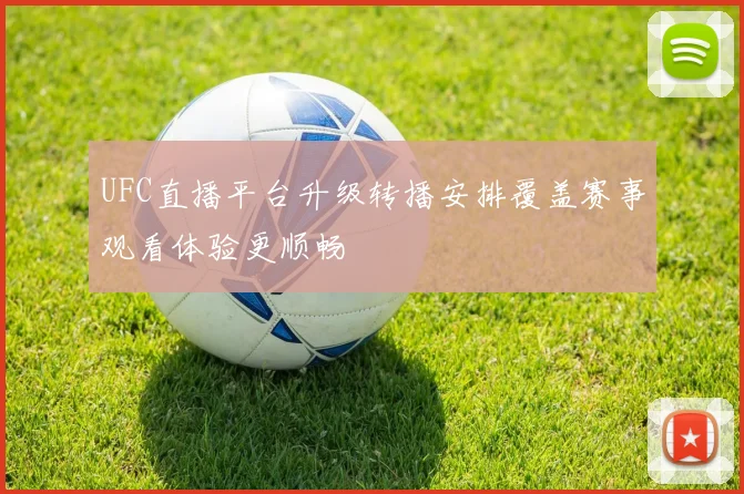 UFC直播平台升级转播安排覆盖赛事观看体验更顺畅