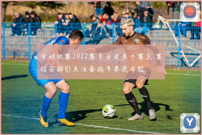 中超联赛2022赛季分设多个赛区 赛程安排引关注备战节奏受考验