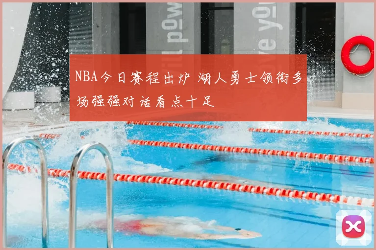 NBA今日赛程出炉 湖人勇士领衔多场强强对话看点十足