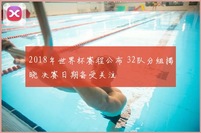 2018年世界杯赛程公布 32队分组揭晓 决赛日期备受关注