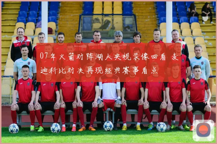 07年火箭对阵湖人央视录像回看 麦迪科比对决再现经典赛事看点