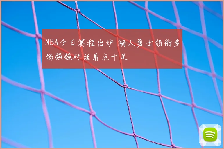 NBA今日赛程出炉 湖人勇士领衔多场强强对话看点十足