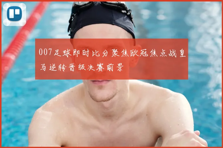 007足球即时比分聚焦欧冠焦点战皇马逆转晋级决赛前景