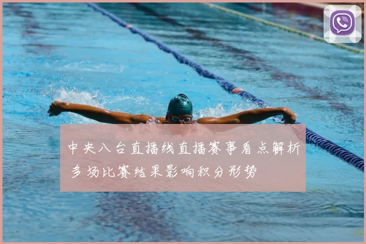 中央八台直播线直播赛事看点解析 多场比赛结果影响积分形势