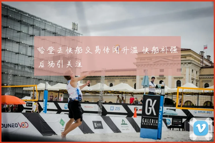 哈登去快船交易传闻升温 快船补强后场引关注