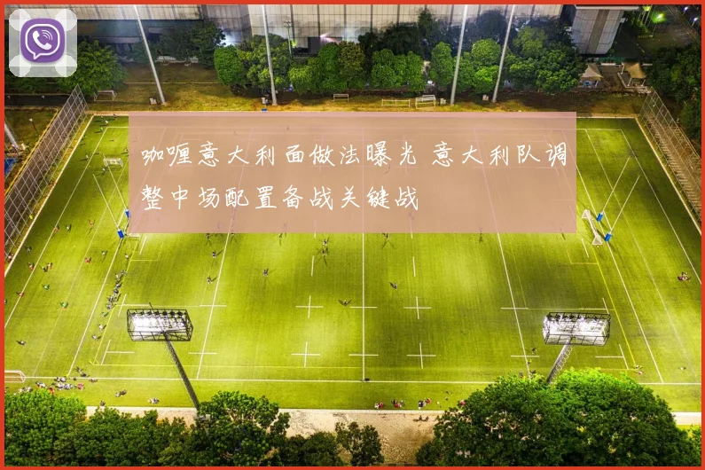 咖喱意大利面做法曝光 意大利队调整中场配置备战关键战
