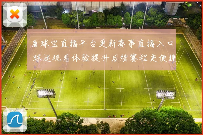 看球宝直播平台更新赛事直播入口 球迷观看体验提升后续赛程更便捷