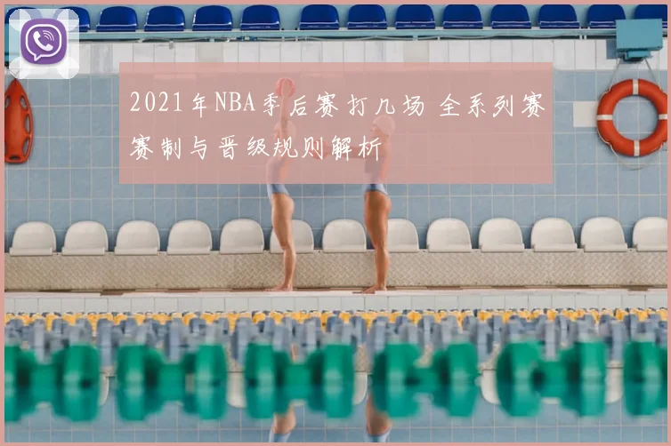 2021年NBA季后赛打几场 全系列赛赛制与晋级规则解析