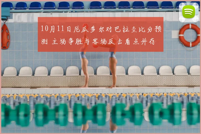 10月11日厄瓜多尔对巴拉圭比分预测 主场争胜与客场反击看点并存