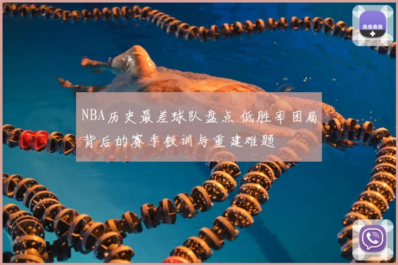NBA历史最差球队盘点 低胜率困局背后的赛季教训与重建难题