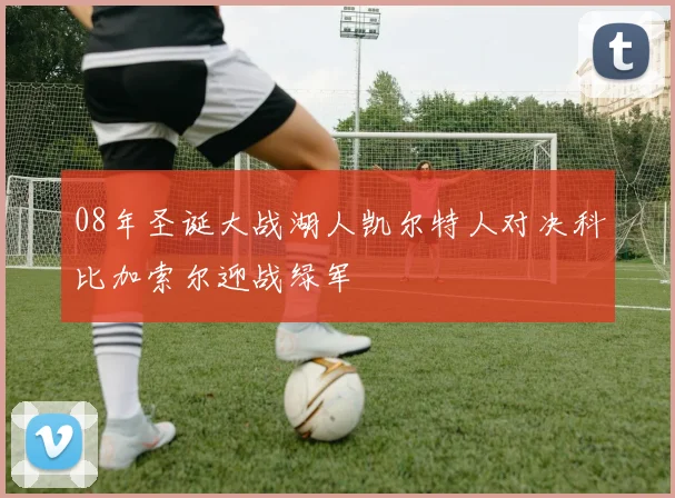 08年圣诞大战湖人凯尔特人对决科比加索尔迎战绿军