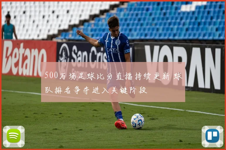 500万场足球比分直播持续更新 球队排名争夺进入关键阶段