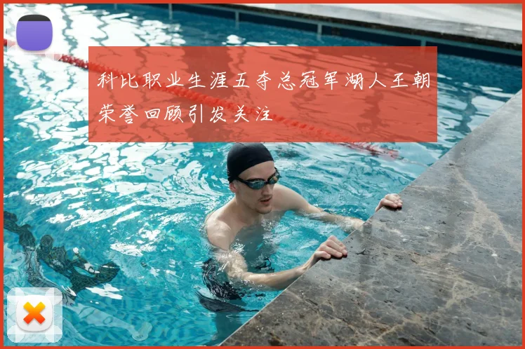 科比职业生涯五夺总冠军湖人王朝荣誉回顾引发关注